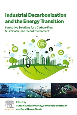 Industrial Decarbonization and the Energy Transition: Innovative Solutions for a Carbon-Free, Sustainable, and Clean Environment by Sundaramurthy, Suresh