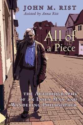 All of a Piece: The Autobiography of an Essex Man and Wandering Philosopher by Rist, John M.