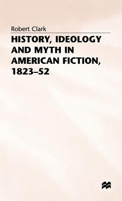 History, Ideology and Myth in American Fiction, 1823-52 by Clarke, Robert