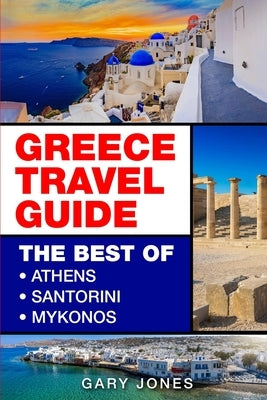 Greece Travel Guide: The Best Of Athens, Santorini, Mykonos by Jones, Gary
