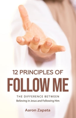 12 Principles of Follow Me: The Difference Between Believing In Jesus and Following Him by Zapata, Aaron