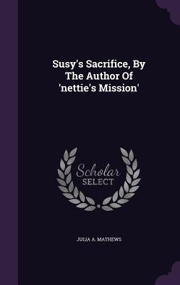 Susy's Sacrifice, By The Author Of 'nettie's Mission' by Mathews, Julia A.