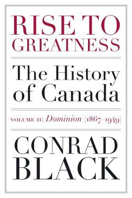 Rise to Greatness, Volume 2: Dominion (1867-1949): The History of Canada from the Vikings to the Present by Black, Conrad