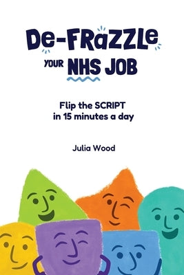 De-frazzle Your NHS Job: Flip the SCRIPT in 15 minutes a day by Wood, Julia