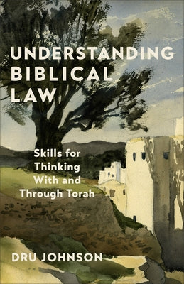 Understanding Biblical Law: Skills for Thinking with and Through Torah by Johnson, Dru