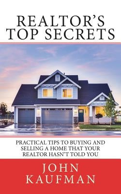 Realtor's Top Secrets: Practical Tips to Buying and Selling a Home That Your Realtor Hasn't Told You by Kaufman, John P.