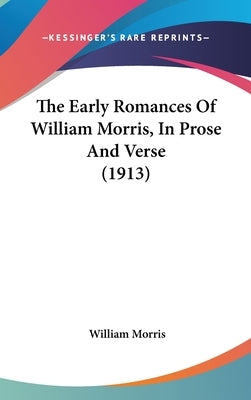 The Early Romances Of William Morris, In Prose And Verse (1913) by Morris, William