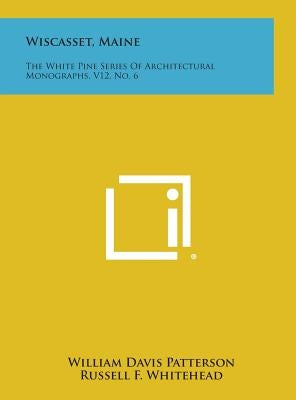 Wiscasset, Maine: The White Pine Series of Architectural Monographs, V12, No. 6 by Patterson, William Davis