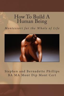 How To Build A Human Being: Montessori for the Whole of Life by Phillips, Stephen
