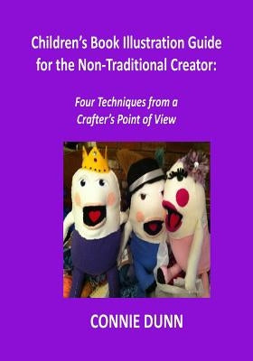 Children's Book Illustration Guide for the Non-Traditional Creator: Four Techniques from a Crafter's Point of View by Dunn, Connie