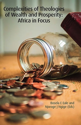 Complexities of Theologies of Wealth and Prosperity: Africa in Focus by Eale, Bosela E.