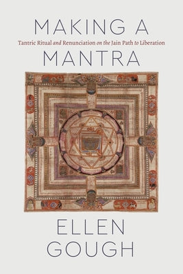 Making a Mantra: Tantric Ritual and Renunciation on the Jain Path to Liberation by Gough, Ellen