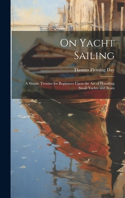 On Yacht Sailing; a Simple Treatise for Beginners Upon the Art of Handling Small Yachts and Boats by Day, Thomas Fleming 1861-