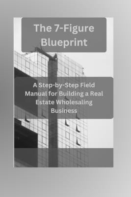 The 7-Figure Blueprint: A Step-by-Step Field Manual for Building a Real Estate Wholesaling Business by Newton, Doran