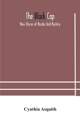 The black cap: new stories of murder and mystery by Asquith, Cynthia