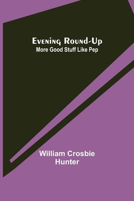Evening Round-Up; More Good Stuff Like Pep by Crosbie Hunter, William