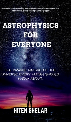 Astrophysics For Everyone: The Bizarre Nature Of The Universe Every Human Should Know About. by Hiten Shelar