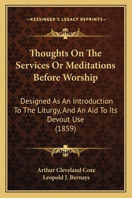 Thoughts On The Services Or Meditations Before Worship: Designed As An Introduction To The Liturgy, And An Aid To Its Devout Use (1859) by Coxe, Arthur Cleveland