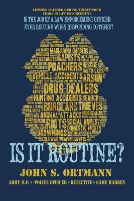 Is It Routine?: Lessons Learned During Thirty-Four Years in Law Enforcement by Ortmann, V.