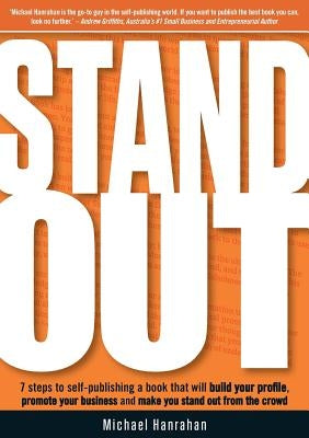 Stand Out: 7 Steps to Self-Publishing a Book That Will Build Your Profile, Promote Your Business and Make You Stand Out from the Crowd by Hanrahan, Michael
