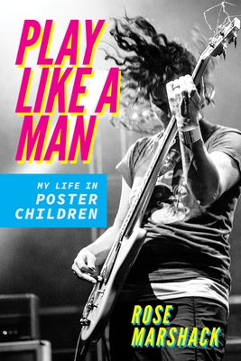 Play Like a Man: My Life in Poster Children by Marshack, Rose