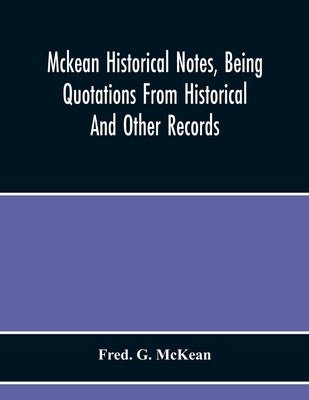 Mckean Historical Notes, Being Quotations From Historical And Other Records, Relating Chiefly To Maciain-Macdonalds, Many Calling Themselves Mccain, M by G. McKean, Fred