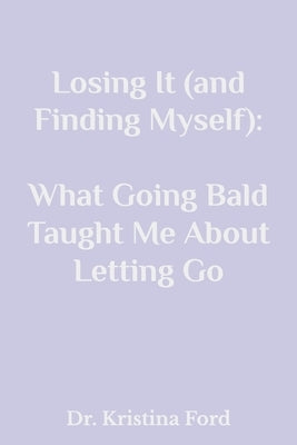 Losing It (and Finding Myself): What Going Bald Taught Me About Letting Go by Ford, Kristina