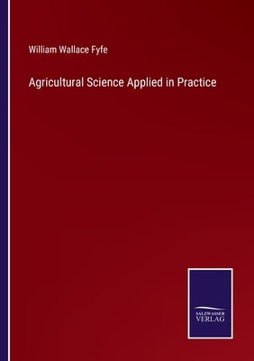 Agricultural Science Applied in Practice by Fyfe, William Wallace