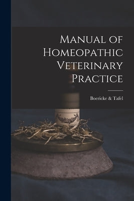 Manual of Homeopathic Veterinary Practice by &. Tafel, Boericke