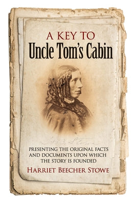 A Key to Uncle Tom's Cabin: Presenting the Original Facts and Documents Upon Which the Story Is Founded by Stowe, Harriet Beecher