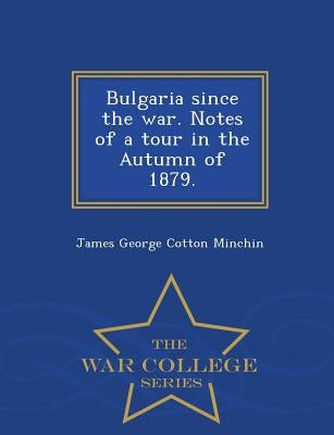 Bulgaria Since the War. Notes of a Tour in the Autumn of 1879. - War College Series by Minchin, James George Cotton