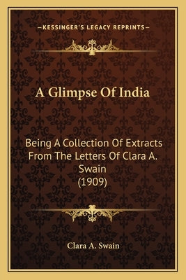 A Glimpse Of India: Being A Collection Of Extracts From The Letters Of Clara A. Swain (1909) by Swain, Clara A.