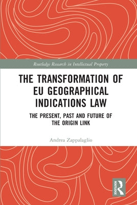 The Transformation of Eu Geographical Indications Law: The Present, Past and Future of the Origin Link by Zappalaglio, Andrea