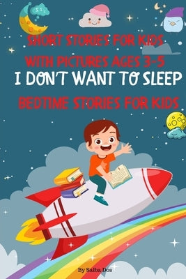 Bedtime Stories For Kids: I DON'T WANT TO SLEEP: Short Stories For Kids With Pictures Ages 3-5 by Dos, Salba