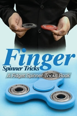 Finger Spinner Tricks: A Fidget Spinner Tricks Book; Epic Tricks For Use With Your Fidget Spinner, Fidget Spinner, Hand Spinner or Tri Spinne by Ltd, Epic Kids Books
