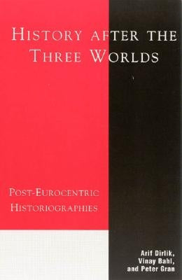 History After the Three Worlds: Post-Eurocentric Historiographies by Dirlik, Arif