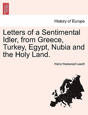 Letters of a Sentimental Idler, from Greece, Turkey, Egypt, Nubia and the Holy Land. by Leech, Harry Harewood