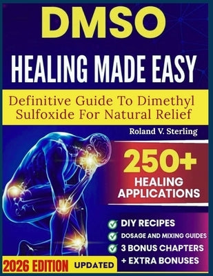 DMSO Healing Made Easy Definitive Guide to Dimethyl Sulfoxide for Natural Relief: 101 Science-Backed Protocols, Safe Application Charts to End Inflamm by V. Sterling, Roland