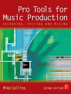 Pro Tools for Music Production: Recording, Editing and Mixing by Collins, Mike