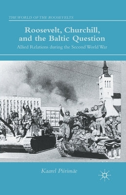 Roosevelt, Churchill, and the Baltic Question: Allied Relations During the Second World War by Piirimäe, K.