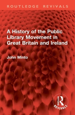 A History of the Public Library Movement in Great Britain and Ireland by Minto, John