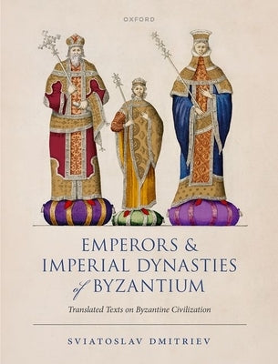 Emperors and Imperial Dynasties of Byzantium: Translated Texts on Byzantine Civilization by Dmitriev, Sviatoslav
