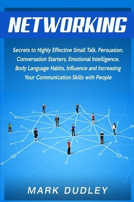Networking: Secrets to Highly Effective Small Talk, Persuasion, Conversation Starters, Emotional Intelligence, Body Language Habit by Dudley, Mark