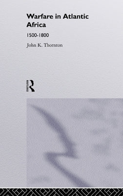 Warfare in Atlantic Africa, 1500-1800 by Thornton, John K.