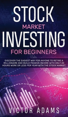 Stock Market Investing for Beginners Discover The Easiest way For Anyone to Retire a Millionaire and Build Passive Income with Only 20 Hours Work or l by Adams, Victor