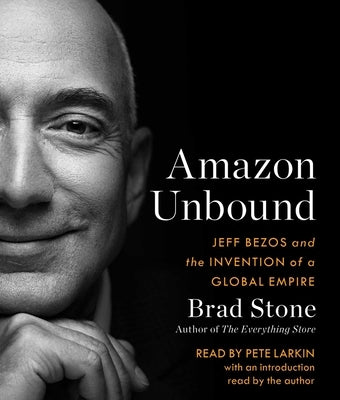 Amazon Unbound: Jeff Bezos and the Invention of a Global Empire by Stone, Brad
