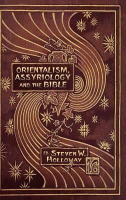 Orientalism, Assyriology and the Bible by Holloway, Steven W.