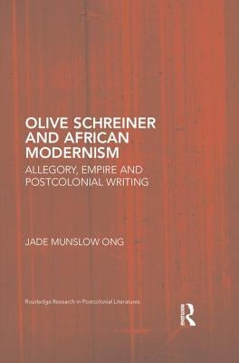 Olive Schreiner and African Modernism: Allegory, Empire and Postcolonial Writing by Ong, Jade Munslow