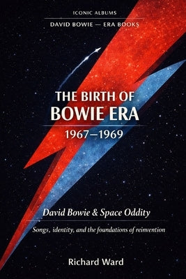 Iconic Albums The Birth of Bowie Era (1967-1969): David Bowie & Space Oddity: Songs, identity, and the foundation of reinvention by Ward, Richard