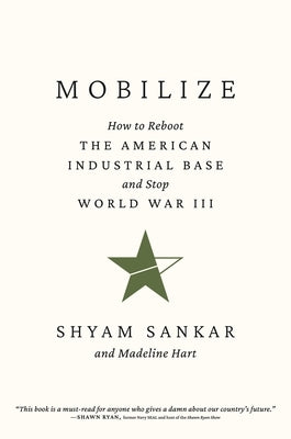 Mobilize: How to Reboot the American Industrial Base and Stop World War III by Sankar, Shyam